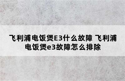 飞利浦电饭煲E3什么故障 飞利浦电饭煲e3故障怎么排除